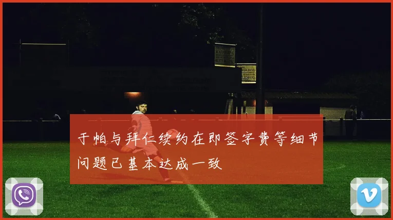 于帕与拜仁续约在即签字费等细节问题已基本达成一致