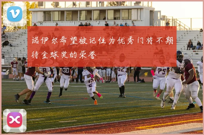 诺伊尔希望被记住为优秀门将不期待金球奖的荣誉