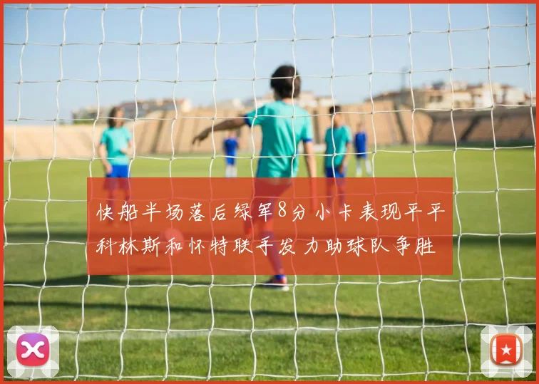 快船半场落后绿军8分小卡表现平平科林斯和怀特联手发力助球队争胜