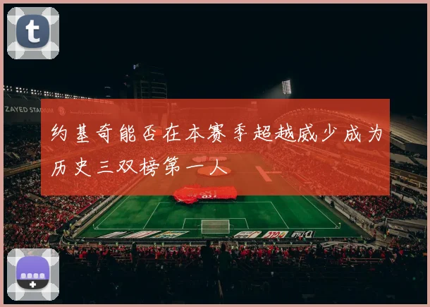 约基奇能否在本赛季超越威少成为历史三双榜第一人