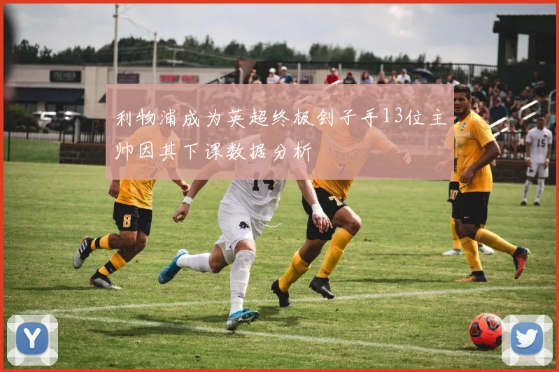 利物浦成为英超终极刽子手13位主帅因其下课数据分析