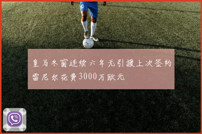 皇马冬窗连续六年无引援上次签约雷尼尔花费3000万欧元