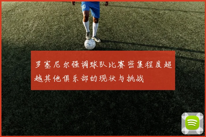 罗塞尼尔强调球队比赛密集程度超越其他俱乐部的现状与挑战