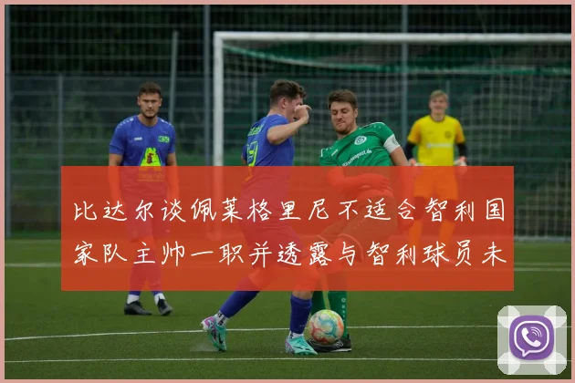 比达尔谈佩莱格里尼不适合智利国家队主帅一职并透露与智利球员未共事经历