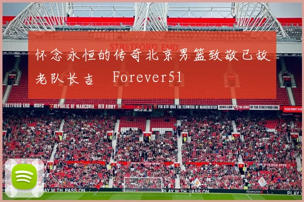怀念永恒的传奇北京男篮致敬已故老队长吉喆Forever51