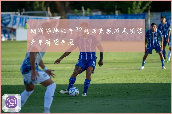 朗斯领跑法甲22轮历史数据表明领头羊有望夺冠