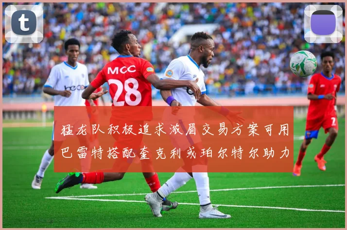 猛龙队积极追求浓眉交易方案可用巴雷特搭配奎克利或珀尔特尔助力交易