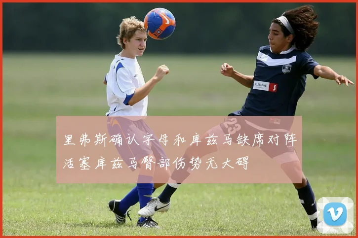 里弗斯确认字母和库兹马缺席对阵活塞库兹马臀部伤势无大碍