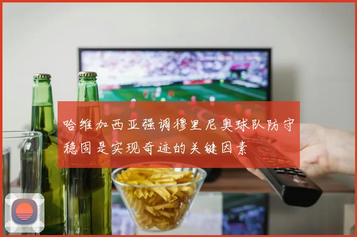 哈维加西亚强调穆里尼奥球队防守稳固是实现奇迹的关键因素