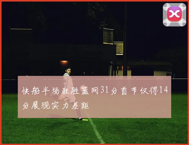 快船半场狂胜篮网31分首节仅得14分展现实力差距