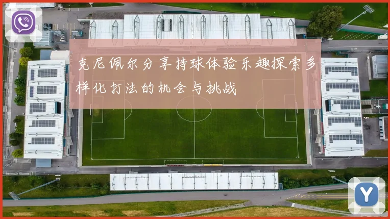 克尼佩尔分享持球体验乐趣探索多样化打法的机会与挑战