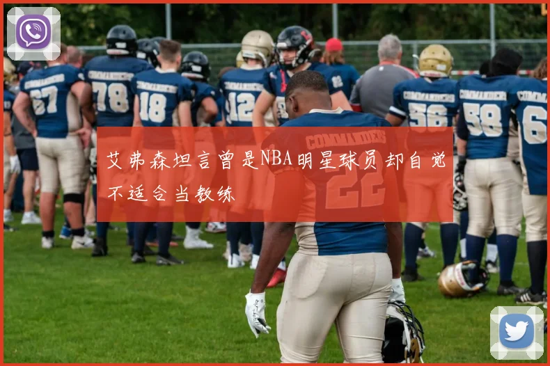 艾弗森坦言曾是NBA明星球员却自觉不适合当教练